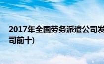 2017年全国劳务派遣公司发展及排名分析(全国劳务派遣公司前十)