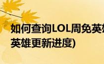 如何查询LOL周免英雄更新(如何查询lol周免英雄更新进度)