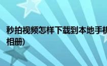 秒拍视频怎样下载到本地手机(秒拍视频怎样下载到本地手机相册)