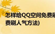 怎样给QQ空间免费刷人气和等级(QQ空间免费刷人气方法)