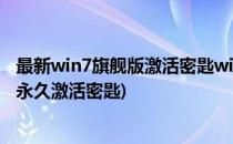 最新win7旗舰版激活密匙windows7激活工具(win7旗舰版永久激活密匙)