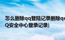 怎么删除qq登陆记录删除qq安全中心登陆记录(怎么删除QQ安全中心登录记录)