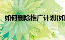 如何删除推广计划(如何删除推广计划视频)