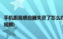 手机距离感应器失灵了怎么办(手机距离感应器失灵了怎么办视频)