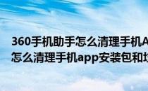 360手机助手怎么清理手机APP安装包和垃圾(360手机助手怎么清理手机app安装包和垃圾)