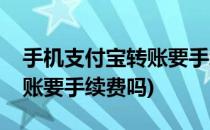 手机支付宝转账要手续费吗(用手机支付宝转账要手续费吗)