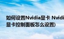 如何设置Nvidia显卡 Nvidia显卡控制面板3D设置(nvidia显卡控制面板怎么设置)