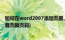 如何在word2007添加页眉、页脚和页码(word怎么添加页眉页脚页码)