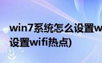 win7系统怎么设置wifi热点(windows7怎么设置wifi热点)