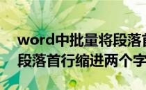 word中批量将段落首行缩进2个字符(word段落首行缩进两个字符)