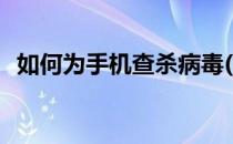 如何为手机查杀病毒(如何为手机查杀病毒)