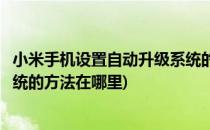 小米手机设置自动升级系统的方法(小米手机设置自动升级系统的方法在哪里)