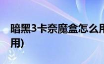 暗黑3卡奈魔盒怎么用(暗黑3卡奈魔盒怎么使用)