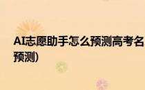 AI志愿助手怎么预测高考名次和填报志愿(Ai志愿助手志愿预测)