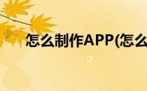 怎么制作APP(怎么制作app自己编程)