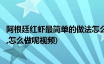 阿根廷红虾最简单的做法怎么做呢(阿根廷红虾最简单的做法,怎么做呢视频)