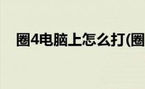 圈4电脑上怎么打(圈4电脑上怎么打出来)