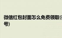 微信红包封面怎么免费领取(微信红包封面怎么免费领取序列号)