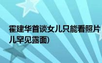 霍建华首谈女儿只能看照片 隔空喊话老婆辛苦了(霍建华女儿罕见露面)