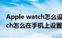 Apple watch怎么设置手表方向(apple watch怎么在手机上设置表盘)