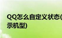 QQ怎么自定义状态(qq怎么自定义状态不显示机型)