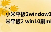 小米平板2window10如何刷成miui系统(小米平板2 win10刷miui)