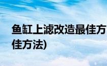 鱼缸上滤改造最佳方法(成品鱼缸上滤改造最佳方法)