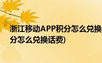 浙江移动APP积分怎么兑换话费和其他礼品(浙江移动的积分怎么兑换话费)