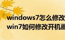 windows7怎么修改开机画面【图文教程】(win7如何修改开机画面)