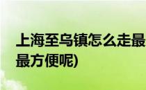 上海至乌镇怎么走最方便(上海至乌镇怎么走最方便呢)