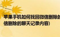 苹果手机如何找回微信删除的聊天记录(苹果手机如何找回微信删除的聊天记录内容)