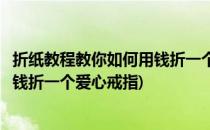 折纸教程教你如何用钱折一个爱心戒指(折纸教程教你如何用钱折一个爱心戒指)