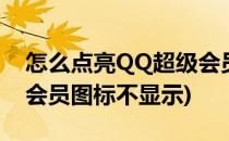 怎么点亮QQ超级会员图标(怎么点亮qq超级会员图标不显示)