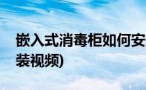 嵌入式消毒柜如何安装(嵌入式消毒柜如何安装视频)