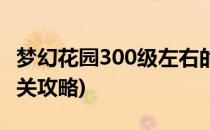 梦幻花园300级左右的游戏攻略(梦幻花园300关攻略)