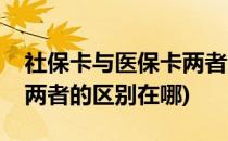 社保卡与医保卡两者的区别(社保卡与医保卡两者的区别在哪)