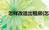 怎样改造出租房(怎样改造出租房改造)