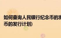 如何查询人民银行纪念币的发行计划(如何查询人民银行纪念币的发行计划)