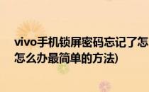 vivo手机锁屏密码忘记了怎么办(vivo手机锁屏密码忘记了怎么办最简单的方法)