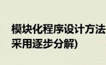 模块化程序设计方法(模块化程序设计方法是采用逐步分解)