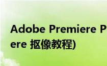 Adobe Premiere Pro CS6如何抠像(premiere 抠像教程)