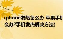 iphone发热怎么办 苹果手机发热怎么解决(苹果手机发热怎么办?手机发热解决方法)