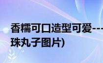 香糯可口造型可爱-----珍珠糯米丸子(糯米珍珠丸子图片)