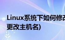 Linux系统下如何修改主机名(linux系统如何更改主机名)