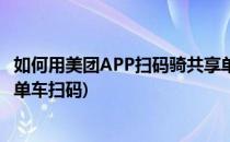 如何用美团APP扫码骑共享单车(如何用美团app扫码骑共享单车扫码)