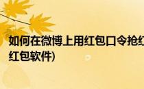 如何在微博上用红包口令抢红包(如何在微博上用红包口令抢红包软件)