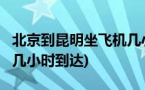 北京到昆明坐飞机几小时?(北京到昆明坐飞机几小时到达)