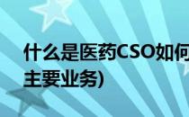 什么是医药CSO如何开展工作(医药cso公司主要业务)