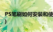 PS笔刷如何安装和使用(ps笔刷怎么安装使用)