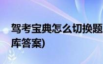 驾考宝典怎么切换题库(驾考宝典怎么切换题库答案)